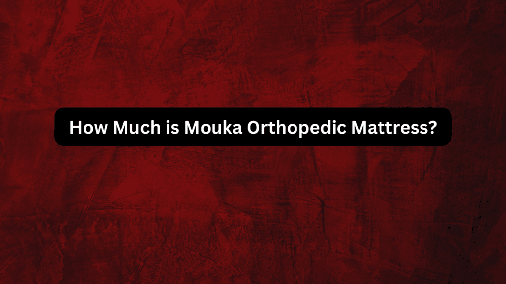 How Much is Mouka Orthopedic Mattress? 2 How Much is Mouka Orthopedic Mattress