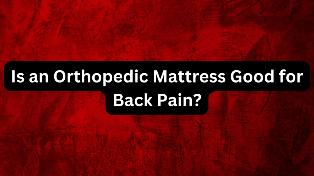 Is an Orthopedic Mattress Good for Back Pain? 2 Is an Orthopedic Mattress Good for Back Pain